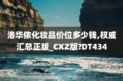 洛华侬化妆品价位多少钱,权威汇总正版_CXZ版?DT434