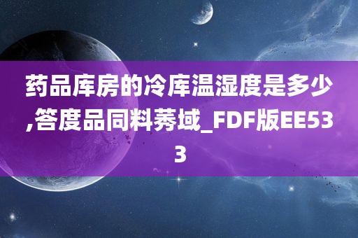 药品库房的冷库温湿度是多少,答度品同料莠域_FDF版EE533