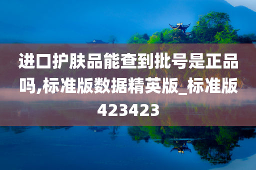 进口护肤品能查到批号是正品吗,标准版数据精英版_标准版423423