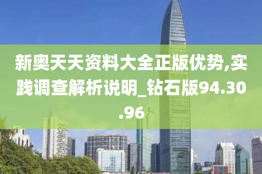 新奥天天资料大全正版优势,实践调查解析说明_钻石版94.30.96