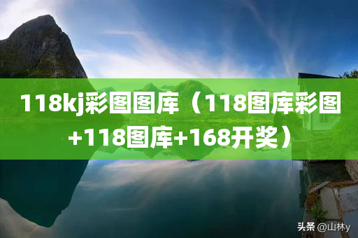 118kj彩图图库（118图库彩图+118图库+168开奖）