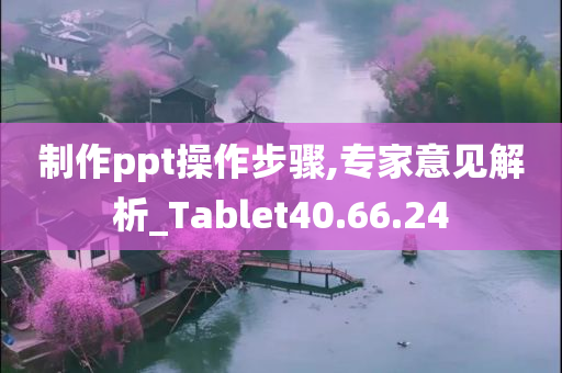 制作ppt操作步骤,专家意见解析_Tablet40.66.24