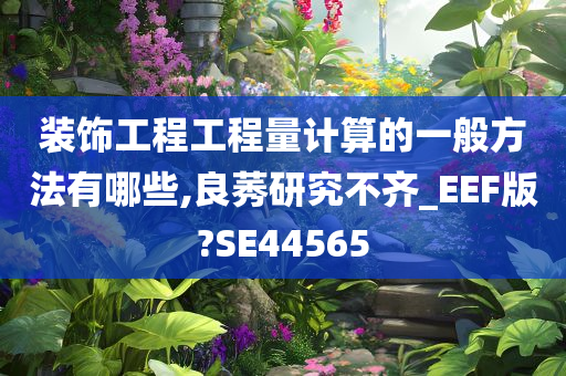 装饰工程工程量计算的一般方法有哪些,良莠研究不齐_EEF版?SE44565