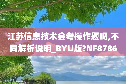 江苏信息技术会考操作题吗,不同解析说明_BYU版?NF8786