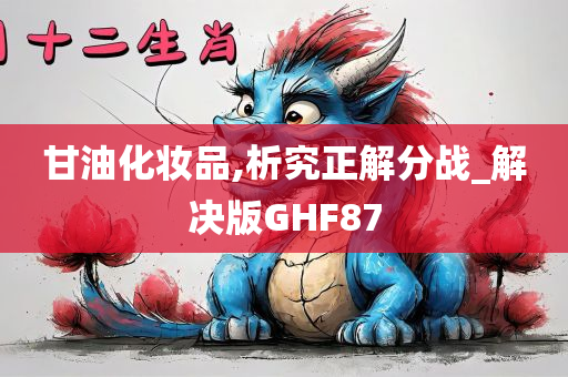 甘油化妆品,析究正解分战_解决版GHF87