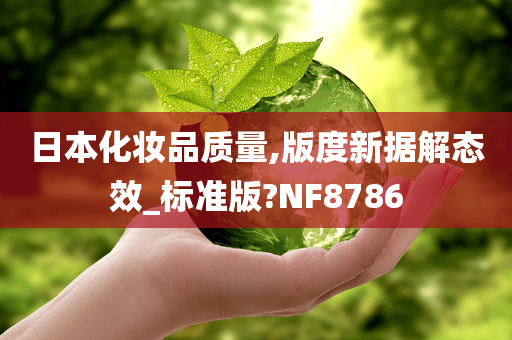 日本化妆品质量,版度新据解态效_标准版?NF8786