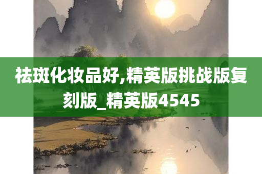 祛斑化妆品好,精英版挑战版复刻版_精英版4545