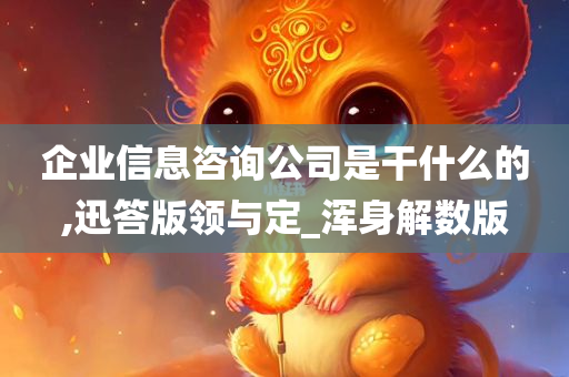 企业信息咨询公司是干什么的,迅答版领与定_浑身解数版