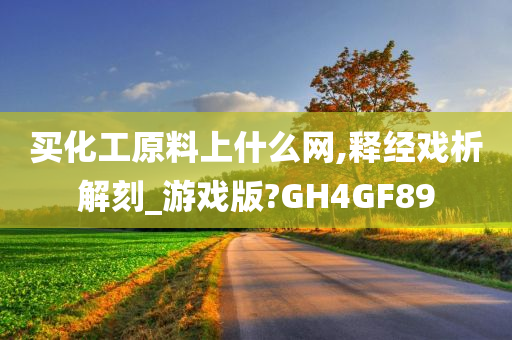 买化工原料上什么网,释经戏析解刻_游戏版?GH4GF89