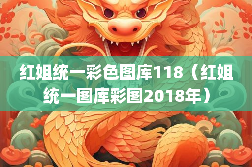 红姐统一彩色图库118（红姐统一图库彩图2018年）