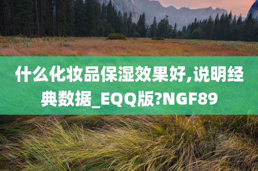 什么化妆品保湿效果好,说明经典数据_EQQ版?NGF89