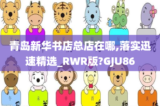 青岛新华书店总店在哪,落实迅速精选_RWR版?GJU86