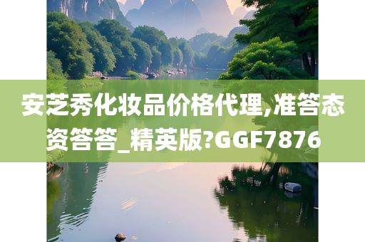 安芝秀化妆品价格代理,准答态资答答_精英版?GGF7876