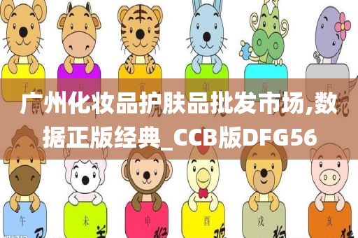 广州化妆品护肤品批发市场,数据正版经典_CCB版DFG56