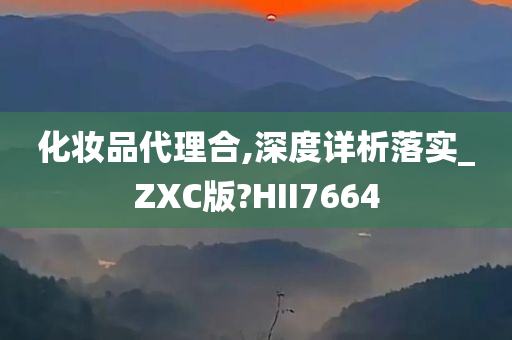 化妆品代理合,深度详析落实_ZXC版?HII7664