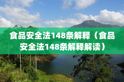 食品安全法148条解释（食品安全法148条解释解读）