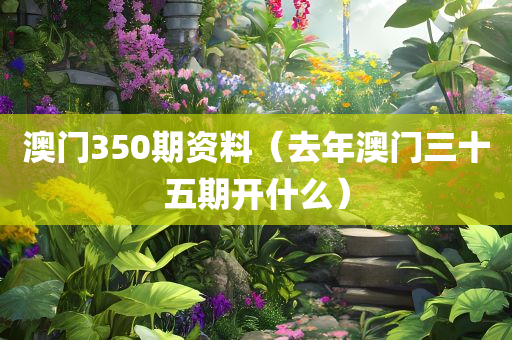 澳门350期资料（去年澳门三十五期开什么）