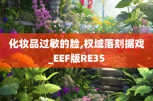 化妆品过敏的脸,权域落刻据戏_EEF版RE35