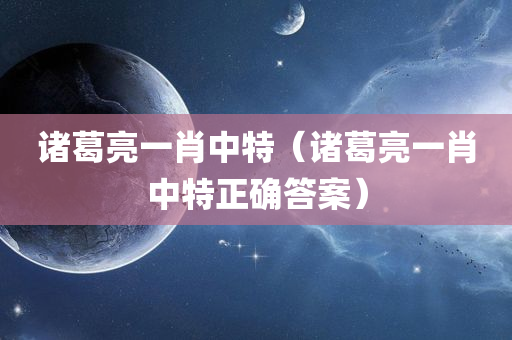 诸葛亮一肖中特（诸葛亮一肖中特正确答案）