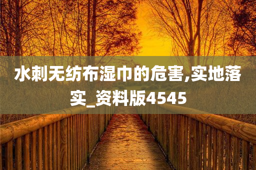 水刺无纺布湿巾的危害,实地落实_资料版4545