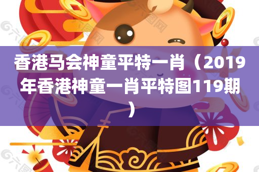 香港马会神童平特一肖（2019年香港神童一肖平特图119期）