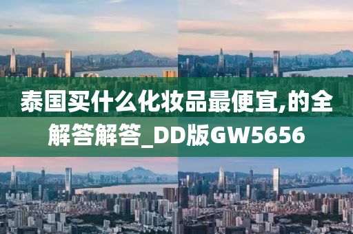 泰国买什么化妆品最便宜,的全解答解答_DD版GW5656