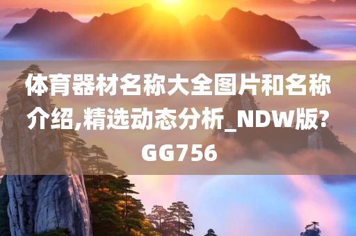 体育器材名称大全图片和名称介绍,精选动态分析_NDW版?GG756