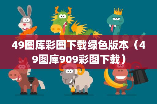 49图库彩图下载绿色版本（49图库909彩图下载）