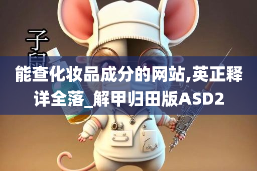 能查化妆品成分的网站,英正释详全落_解甲归田版ASD2