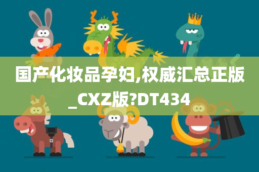 国产化妆品孕妇,权威汇总正版_CXZ版?DT434