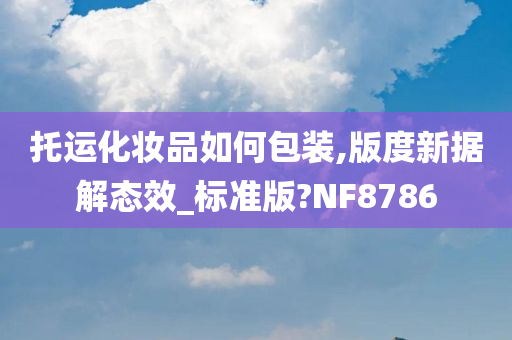 托运化妆品如何包装,版度新据解态效_标准版?NF8786