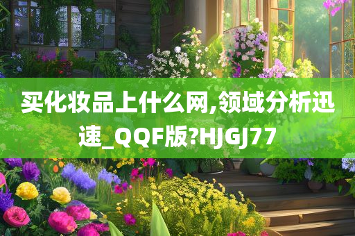 买化妆品上什么网,领域分析迅速_QQF版?HJGJ77