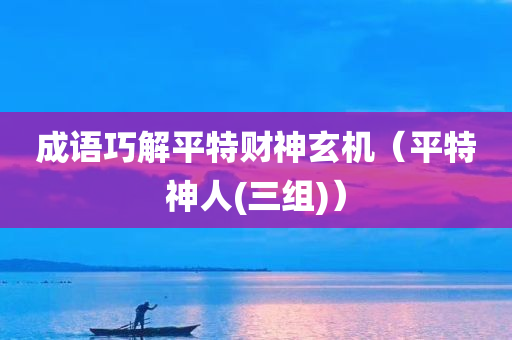 成语巧解平特财神玄机（平特神人(三组)）