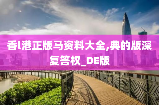 香l港正版马资料大全,典的版深复答权_DE版