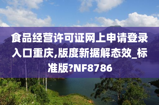 食品经营许可证网上申请登录入口重庆,版度新据解态效_标准版?NF8786