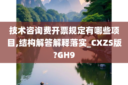 技术咨询费开票规定有哪些项目,结构解答解释落实_CXZS版?GH9