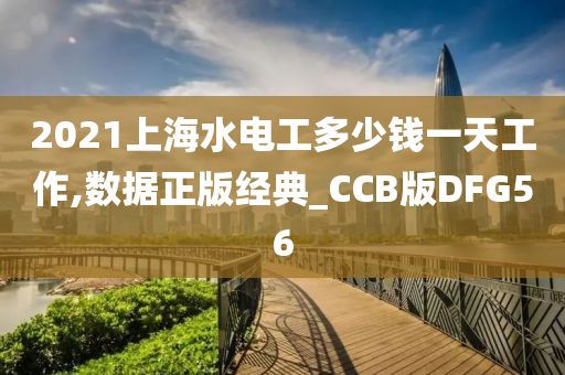 2021上海水电工多少钱一天工作,数据正版经典_CCB版DFG56