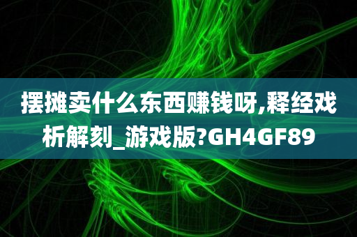 摆摊卖什么东西赚钱呀,释经戏析解刻_游戏版?GH4GF89