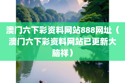 澳门六下彩资料网站888网址（澳门六下彩资料网站已更新大脑祥）