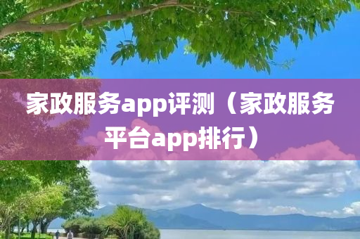 家政服务app评测（家政服务平台app排行）