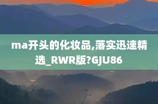 ma开头的化妆品,落实迅速精选_RWR版?GJU86