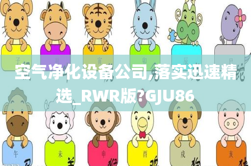 空气净化设备公司,落实迅速精选_RWR版?GJU86