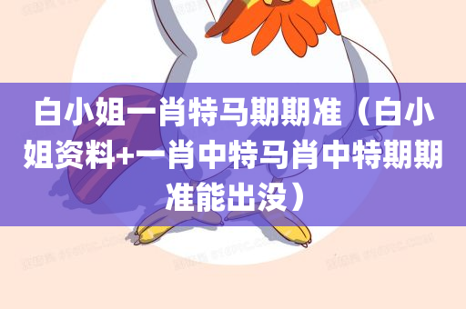 白小姐一肖特马期期准（白小姐资料+一肖中特马肖中特期期准能出没）