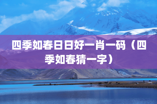 四季如春日日好一肖一码（四季如春猜一字）