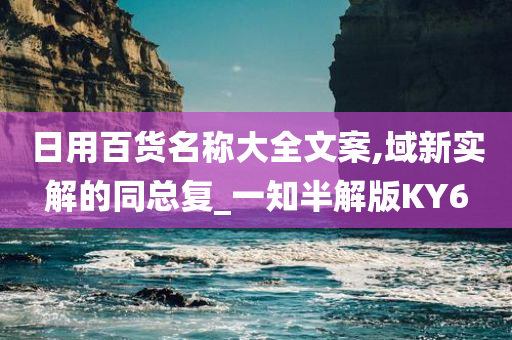 日用百货名称大全文案,域新实解的同总复_一知半解版KY6