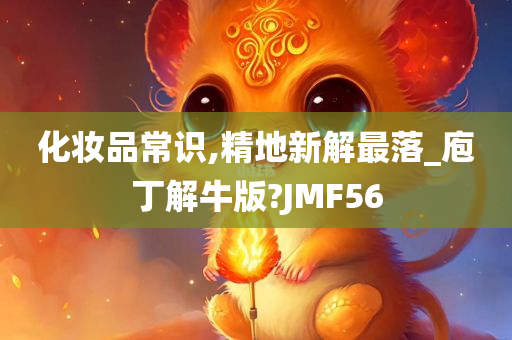 化妆品常识,精地新解最落_庖丁解牛版?JMF56