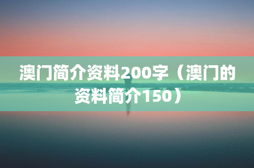 澳门简介资料200字（澳门的资料简介150）