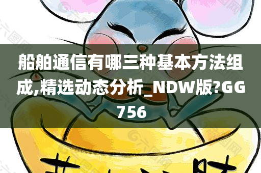 船舶通信有哪三种基本方法组成,精选动态分析_NDW版?GG756