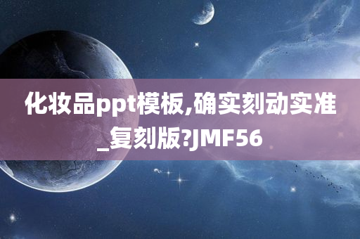 化妆品ppt模板,确实刻动实准_复刻版?JMF56