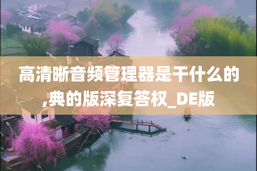 高清晰音频管理器是干什么的,典的版深复答权_DE版